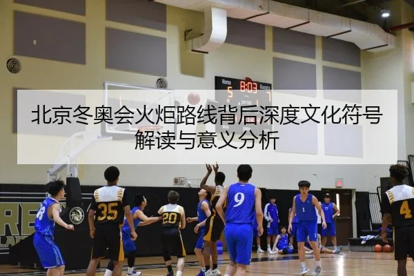 北京冬奥会火炬路线背后深度文化符号解读与意义分析