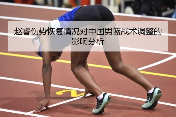 赵睿伤势恢复情况对中国男篮战术调整的影响分析