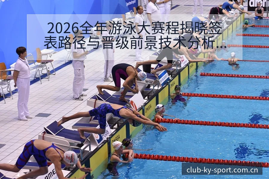 2026全年游泳大赛程揭晓签表路径与晋级前景技术分析解读 - 开云
