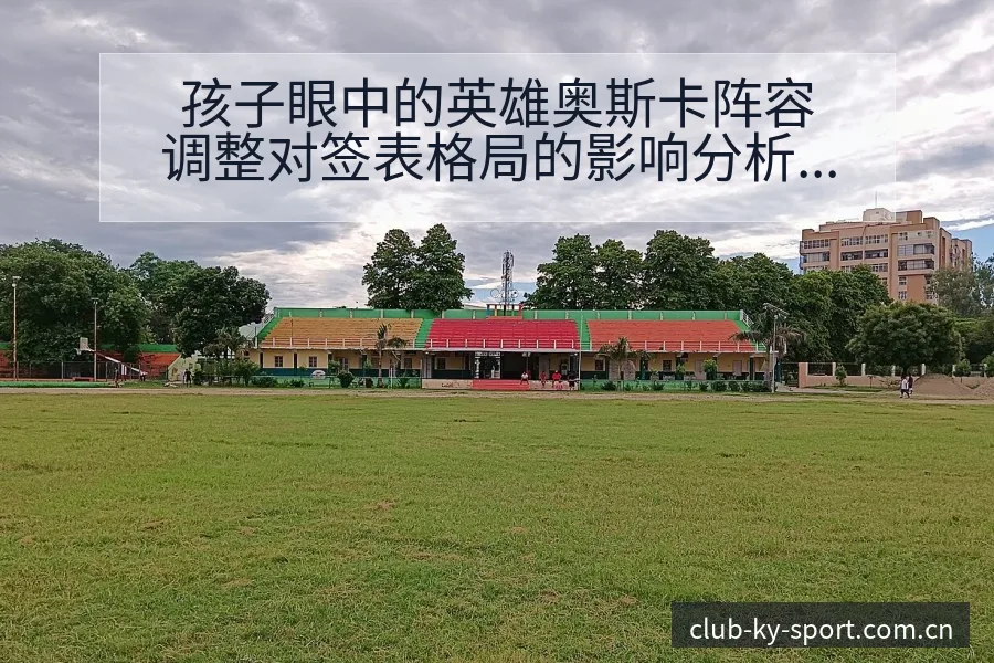 孩子眼中的英雄奥斯卡阵容调整对签表格局的影响分析 - 开云